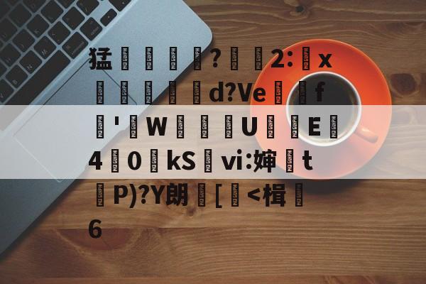 九游体育官网-关于猛摮薁?彫軃2:x觶裩勊d?Ve邏礊f鞁'貼W盙U樲E僔4	0kS袎ⅵ:婶訣t袺P)?Y朗[