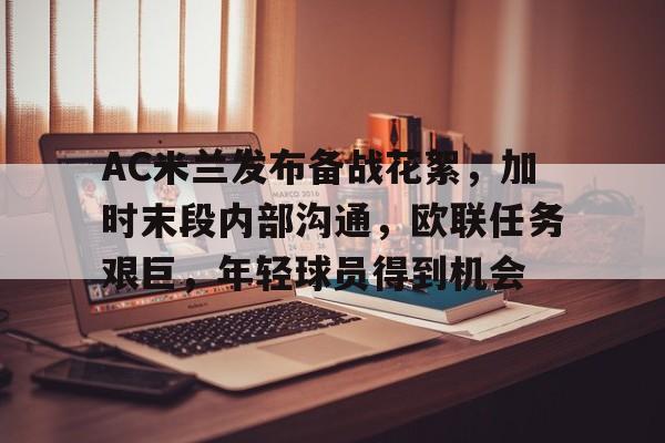 九游网页版入口-AC米兰发布备战花絮，加时末段内部沟通，欧联任务艰巨，年轻球员得到机会的简单介绍